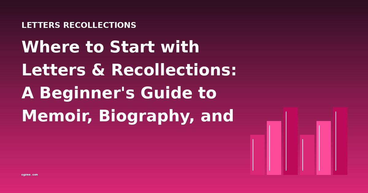 Where to Start with Letters & Recollections: A Beginner's Guide to Memoir, Biography, and Personal History